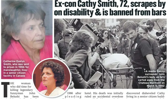  ??  ?? Catherine Evelyn Smith, who was sent to prison in 1986 for manslaught­er, lives in a senior citizen facility in Canada A media frenzy surrounds John Belushi’s body as he’s carted away from the Chateau Marmont on
March 5, 1982