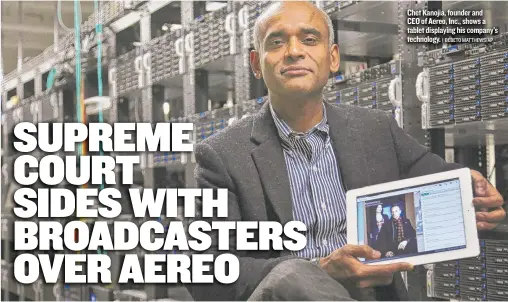  ?? | BEBETO MATTHEWS/AP ?? Chet Kanojia, founder and CEO of Aereo, Inc., shows a tablet displaying his company’s technology.