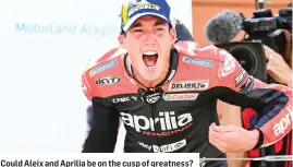  ?? ?? Could Aleix and Aprilia be on the cusp of greatness?