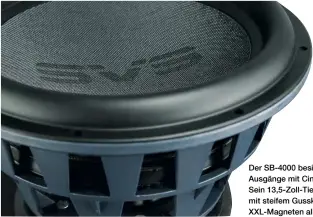  ??  ?? Der SB- 4000 besitzt Ein- und Ausgänge mit Cinch und XLR. Sein 13,5- Zoll- Tieftöner wiegt mit steifem Gusskorb und XXL- Magneten allein 20 Kilo.