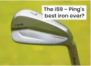  ?? ?? The i59 – Ping’s best iron ever?