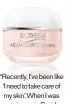 ??  ?? “Recently, I’ve been like ‘I need to take care of my skin.’ When I was growing up in Florida, that was not a concern.” Biotherm Aquasource Cocoon Balm-in-Gel for Normal to Dry Skin ($49, biotherm.ca)