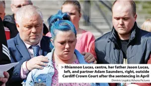  ?? Dimitris Legakis/Athena Pictures ?? > Rhiannon Lucas, centre, her father Jason Lucas, left, and partner Adam Saunders, right, outside Cardiff Crown Court after the sentencing in April