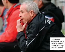  ??  ?? Louth boss Pete McGrath in pensive mood during Sunday’s loss to Carlow