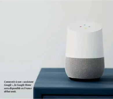  ??  ?? Connectée à son « assistant Google », la Google Home sera disponible en France début août.