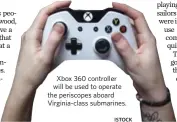  ?? ISTOCK ?? Xbox 360 controller will be used to operate the periscopes aboard Virginia-class submarines.