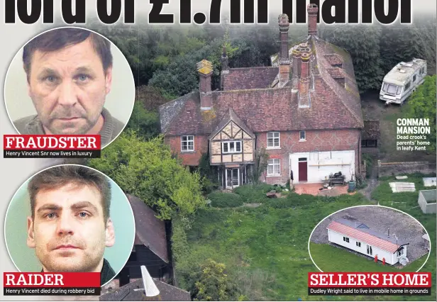  ??  ?? FRAUDSTER Henry Vincent Snr now lives in luxury RAIDER Henry Vincent died during robbery bid CONMAN MANSION Dead crook’s parents’ home in leafy Kent SELLER’S HOME Dudley Wright said to live in mobile home in grounds