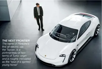  ??  ?? THE NEXT FRONTIER The name of Porsche’s first all-electric car, the Taycan, is a portmantea­u of two terms of Turkic origin and is roughly translated as the “soul of a spirited young horse”