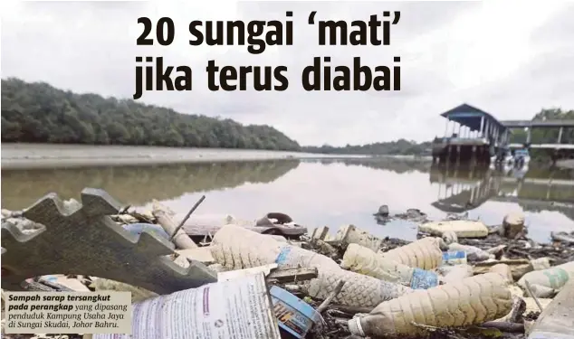  ?? [FOTO HAIRUL ANUAR RAHIM DAN ADI SAFRI/BH] ?? Sampah sarap tersangkut pada perangkap yang dipasang penduduk Kampung Usaha Jaya di Sungai Skudai, Johor Bahru.