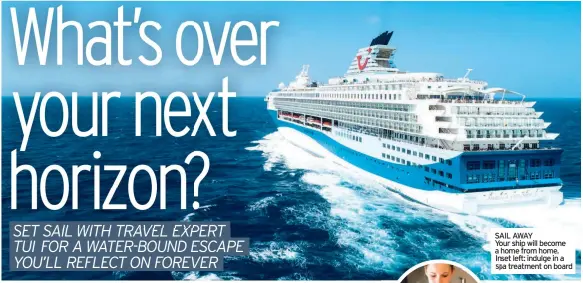  ??  ?? SAIL AWAY Your ship will become a home from home. Inset left: indulge in a spa treatment on board