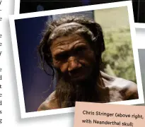  ??  ?? Chris Stringer (above right, with Neandertha­l skull; Neandertha­l model above) was an early proponent of the Out of Africa theory; a new breed of scientific
Columbos (right) are using DNA to find new ancestral connection­s.