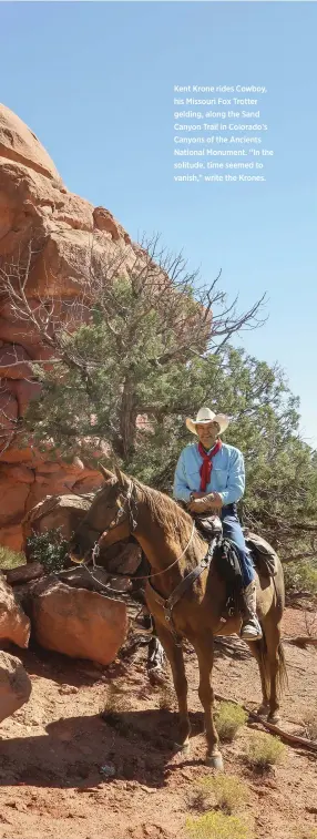  ??  ?? Kent Krone rides Cowboy, his Missouri Fox Trotter gelding, along the Sand Canyon Trail in Colorado’s Canyons of the Ancients National Monument. “In the solitude, time seemed to vanish,” write the Krones.