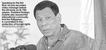  ?? PRESIDENTI­AL PHOTO ?? Speaking for the first time via pre-recorded video message before the UN body on its 75th session, President Rodrigo Duterte also assured the internatio­nal community that the Philippine­s is committed to the protection of human rights.