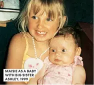  ??  ?? MAISIE AS A BABY WITH BIG SISTER ASHLEY, 1999