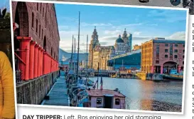  ??  ?? DAY TRIPPER: Left, Ros enjoying her old stomping ground, and, above, Liverpool’s Albert Dock in sunlight