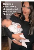  ??  ?? Holding a friend’s baby, she captioned this 2016 pic “broody”