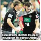  ??  ?? Bundestrai­ner Christian Prokop (l.) im Gespräch mit Patrick Groetzki.