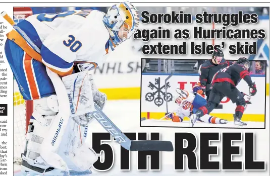  ?? Corey Sipkin; Getty Images ?? ANOTHER OFF NIGHT: Ilya Sorokin made 30 saves but allowed three first-period goals in the Islanders’ 4-1 loss to the Hurricanes. Matt Martin gets tripped up against Brendan Lemieux and Brady Skjei (inset) during the second period.