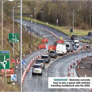  ??  ?? ‘DANGEROUS’: Motorists currently have to join a queue with vehicles travelling southbound onto the A500.