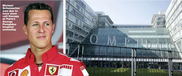  ?? Pictures: GETTY, EPA ?? Michael Schumacher was due to have stem cell therapy at Paris’s George Pompidou hospital yesterday