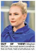  ?? ?? OUT OF ‘VIEW’: Meghan McCain, the most recent conservati­ve co-host, had a tumultuous run.