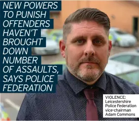  ??  ?? VIOLENCE: Leicesters­hire Police Federation vice-chairman Adam Commons