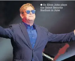  ??  ?? Sir Elton John plays the Select Security Stadium in June