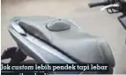  ??  ?? Jok custom lebih pendek tapi lebar sesuaikan bodi