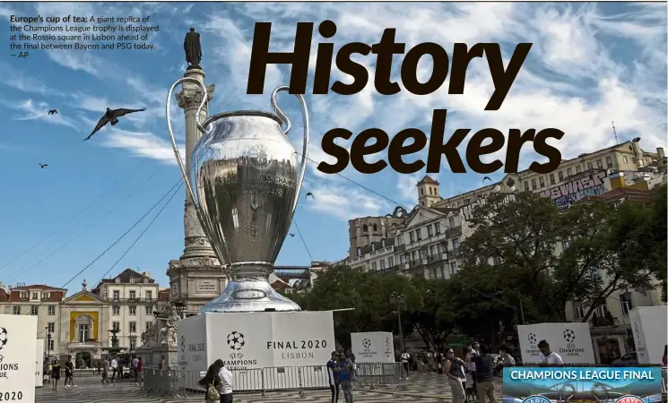  ??  ?? Europe’s cup of tea: A giant replica of the Champions League trophy is displayed at the Rossio square in Lisbon ahead of the final between Bayern and PSG today. —AP