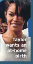  ??  ?? Taylor
wants an
at-home
birth