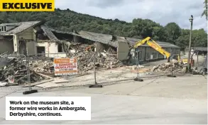  ??  ?? Work on the museum site, a former wire works in Ambergate, Derbyshire, continues.