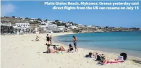  ??  ?? > Platis Gialos Beach, Mykonos: Greece yesterday said direct flights from the UK can resume on July 15