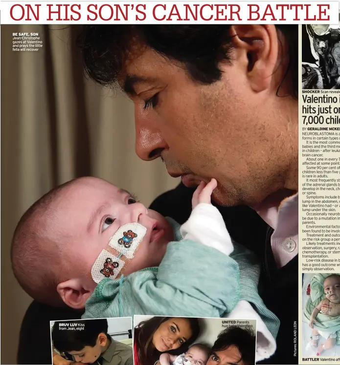  ??  ?? BE SAFE, SON Jean-Christophe gazes at Valentino and prays the little fella will recover SHOCKER Scan revealed tot’s tumour BATTLER Valentino after tumour op