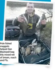  ??  ?? Pole fished maggots helped Dan Blackwell bag this mixed net of bream, roach and F1s.