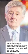  ??  ?? Interim mayor Tony Lloyd’s salary was recommende­d as £56,000