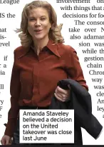  ??  ?? Amanda Staveley believed a decision on the United takeover was close last June