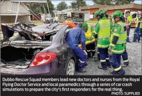  ?? PHOTO: SUPPLIED ?? Dubbo Rescue Squad members lead new doctors and nurses from the Royal Flying Doctor Service and local paramedics through a series of car crash simulation­s to prepare the city's first responders for the real thing.