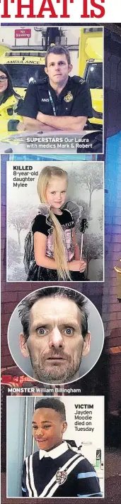  ??  ?? SUPERSTARS Our Laura with medics Mark &amp; Robert KILLED 8-year-old daughter Mylee MONSTER William Billingham­VICTIM Jayden Moodie died on Tuesday