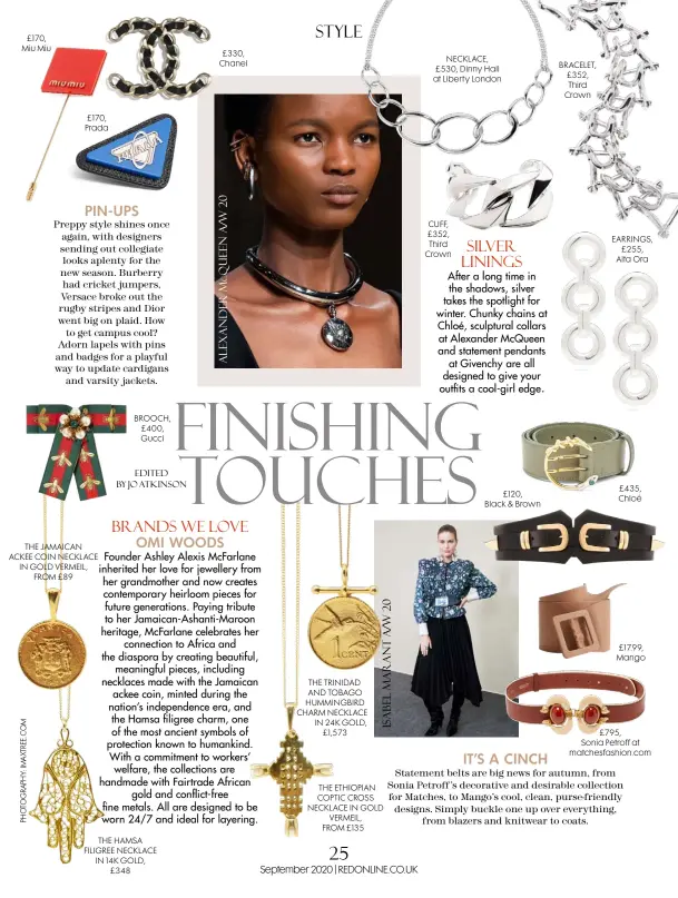  ??  ?? £170, Miu Miu £170, Prada
THE JAMAICAN ACKEE COIN NECKLACE IN GOLD VERMEIL, FROM £89
BROOCH, £400, Gucci
EDITED BY JO ATKINSON
THE HAMSA FILIGREE NECKLACE IN 14K GOLD, £348 £330, Chanel
THE TRINIDAD AND TOBAGO HUMMINGBIR­D CHARM NECKLACE IN 24K GOLD, £1,573
THE ETHIOPIAN COPTIC CROSS NECKLACE IN GOLD VERMEIL, FROM £135
NECKLACE, £530, Dinny Hall at Liberty London
CUFF, £352, Third Crown £120, Black & Brown
BRACELET, £352, Third Crown
EARRINGS, £255, Alta Ora £435, Chloé £17.99, Mango £795, Sonia Petroff at matchesfas­hion.com