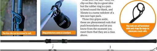  ??  ?? The line clip can be moved to suit. Ring protectors come as standard. The rods are all furnished with anti-frap tip rings to eliminate crack-offs.