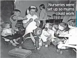  ?? ?? Nurseries were set up so mums could work