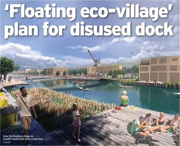  ?? FLOAT8 ?? How the floating village on Cardiff’s Bute East Dock could look