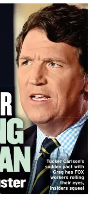  ?? ?? Tucker Carlson’s sudden pact with Greg has FOX workers rolling their eyes, insiders squeal