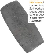  ?? ?? Pet hair problem? Try Fur-Zoff, the best the pet n your e, Fur-ster and r than any t—and r! $13, hair mess car and ho Zoff works f cleans bett other produ it lasts fo rev FurZoffnet