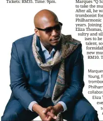  ??  ?? Marques ‘Q Sound’ Young, former principal trombonist for the Malaysian Philharmon­ic Orchestra, will collaborat­e with songstress Eliza Thomas for an evening of raw talent, soul and groove. — Alexis Music