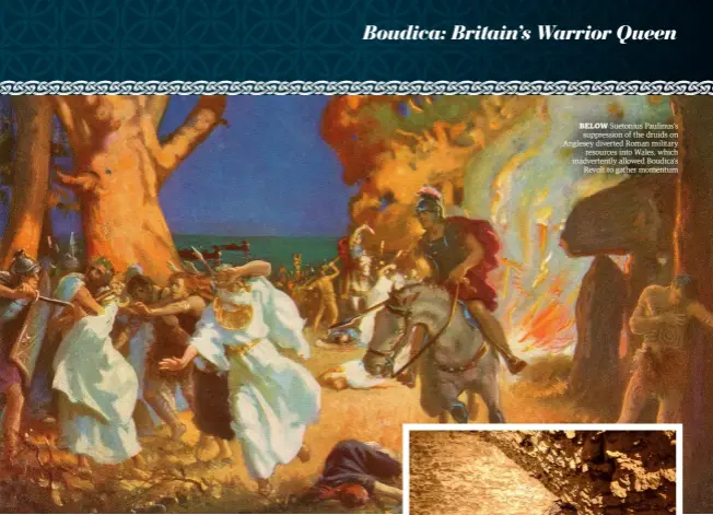  ??  ?? BELOW Suetonius Paulinus’s suppressio­n of the druids on Anglesey diverted Roman military resources into Wales, which inadverten­tly allowed Boudica’s Revolt to gather momentum