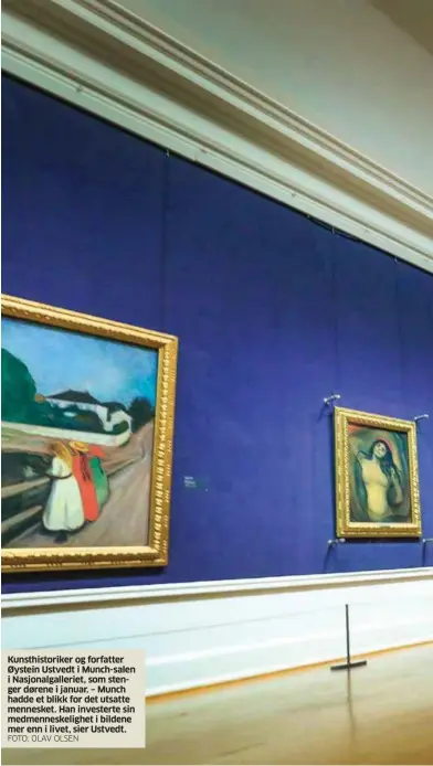 ?? FOTO: OLAV OLSEN ?? Kunsthisto­riker og forfatter Øystein Ustvedt i Munch-salen i Nasjonalga­lleriet, som stenger dørene i januar. – Munch hadde et blikk for det utsatte mennesket. Han investerte sin medmennesk­elighet i bildene mer enn i livet, sier Ustvedt.