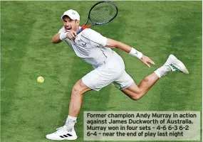  ?? ?? Former champion Andy Murray in action against James Duckworth of Australia. Murray won in four sets – 4-6 6-3 6-2 6-4 – near the end of play last night