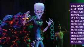  ?? ?? THE MAYOR OF METRO CITY: First introduced in the Tom McGrath-directed 2010 feature, Megamind is back in a new feature (Megamind vs. The Doom Syndicate) and
series (Megamind Rules!) on Peacock this month. In the movie, Megamind must re-assemble his friends to stop his former evil team from sending Metro City to the Moon.