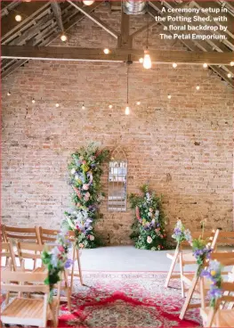  ??  ?? A ceremony setup in the Potting Shed, with a floral backdrop by The Petal Emporium.